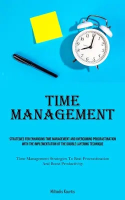 Time Management: Time Management (Časový manažment): Kniha, v ktorej sa dočítate, ako sa riadi čas: Stratégie na zlepšenie riadenia času a prekonanie prokrastinácie pomocou implementácie dvojitého vrstvenia - Time Management: Strategies For Enhancing Time Management And Overcoming Procrastination With The Implementation Of The Double Layering