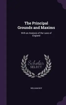 The Principal Grounds and Maxims: S analýzou zákonov Anglicka - The Principal Grounds and Maxims: With an Analysis of the Laws of England