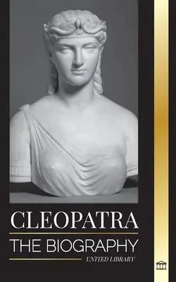 Kleopatra: Životopis a život dcéry egyptského Nílu a poslednej kráľovnej Egypta - Cleopatra: The Biography and Life of the Egyptian Nile's Daughter, and Last Queen of Egypt