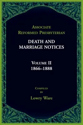 Associated Reformed Presbyterian Death And Marriage Notices Volume II: 1866-1888