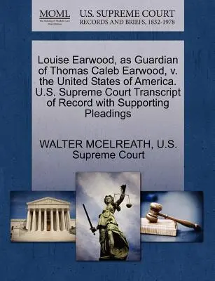 Louise Earwood, ako opatrovník Thomasa Caleba Earwooda, V. Spojené štáty americké. Najvyšší súd USA Prepis záznamu s podporným podaním - Louise Earwood, as Guardian of Thomas Caleb Earwood, V. the United States of America. U.S. Supreme Court Transcript of Record with Supporting Pleading