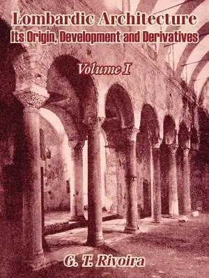 Lombardská architektúra: (I. diel) - Lombardic Architecture: Its Origin, Development and Derivatives (Volume I)