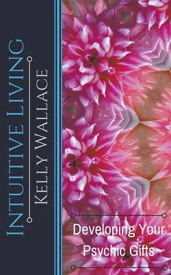 Intuitívny život - Rozvíjanie vašich psychických darov - Intuitive Living - Developing Your Psychic Gifts