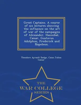 Veľkí kapitáni. kurz šiestich prednášok o vplyve vojnových ťažení Alexandra, Hannibala, Caesara, Gustáva Adolfa, F - Great Captains. a Course of Six Lectures Showing the Influence on the Art of War of the Campaigns of Alexander, Hannibal, Caesar, Gustavus Adolphus, F