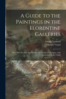 Sprievodca po obrazoch vo florentských galériách: Uffizi, Pitti, Accademia; kritický katalóg s citátmi z Vasariho - A Guide to the Paintings in the Florentine Galleries: the Uffizi, the Pitti, the Accademia; a Critical Catalogue, With Quotations From Vasari