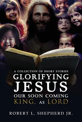 Zbierka krátkych príbehov oslavujúcich JEŽIŠA, nášho čoskoro prichádzajúceho Kráľa, ako PÁNA - A Collection of Short Stories Glorifying JESUS, Our Soon Coming King, As LORD