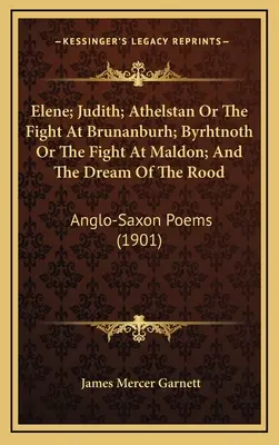 Elene; Judith; Athelstan alebo boj v Brunanburhu; Byrhtnoth alebo boj v Maldone; a Sen o Roodovi: Anglo-saské básne - Elene; Judith; Athelstan Or The Fight At Brunanburh; Byrhtnoth Or The Fight At Maldon; And The Dream Of The Rood: Anglo-Saxon Poems