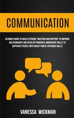 Komunikácia: Kniha na budovanie extrémnej príťažlivosti a podpory na zlepšenie vzťahov a rozvoj silných vlastníckych zručností - Communication: Ultimate Book To Build Extreme Traction And Rapport To Improve Relationships And Develop Powerful Ownership Skills To