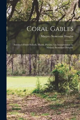 Coral Gables: Stoneman Douglas. - Coral Gables: America's Finest Suburb, Miami, Florida / an Interpretation by Marjory Stoneman Douglas.