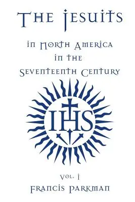 Jezuiti v Severnej Amerike v sedemnástom storočí - I. diel - The Jesuits in North America in the Seventeenth Century - Vol. I