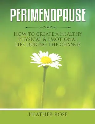 Perimenopauza: Ako si vytvoriť zdravý fyzický a emocionálny život počas zmeny - Perimenopause: How to Create A Healthy Physical & Emotional Life During the Change