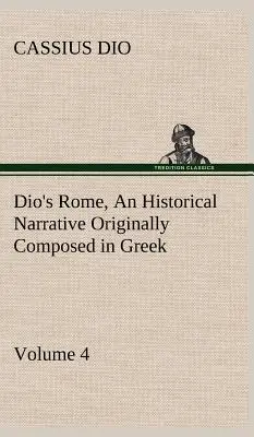 Diov Rím, zväzok 4 Historické rozprávanie pôvodne napísané v gréčtine počas vlády Septimia Severa, Geta a Caracallu, Macrina, Elagaba - Dio's Rome, Volume 4 An Historical Narrative Originally Composed in Greek During the Reigns of Septimius Severus, Geta and Caracalla, Macrinus, Elagab