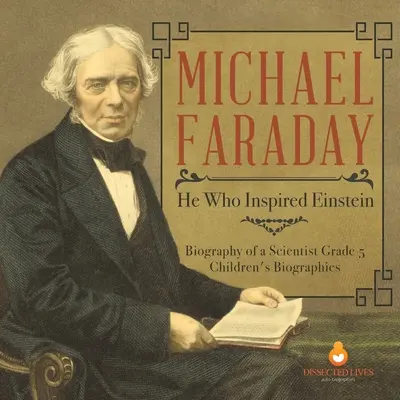 Michael Faraday: Ten, ktorý inšpiroval Einsteina Životopis vedca 5. ročník detské biografie - Michael Faraday: He Who Inspired Einstein Biography of a Scientist Grade 5 Children's Biographies