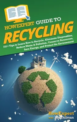 HowExpert Guide to Recycling: Ako sa naučiť recyklovať, eliminovať jednorazové predmety, znížiť množstvo odpadu a znečistenia, šetriť zdroje, ušetriť energiu a - HowExpert Guide to Recycling: 101+ Tips to Learn How to Recycle, Eliminate Disposables, Reduce Waste & Pollution, Conserve Resources, Save Energy, a
