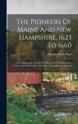Pionieri z Maine a New Hampshire, 1623 až 1660: A Descriptive List, Drawn From Records Of Colonies, Towns, Churches, Courts And Other Conte - The Pioneers Of Maine And New Hampshire, 1623 To 1660: A Descriptive List, Drawn From Records Of The Colonies, Towns, Churches, Courts And Other Conte