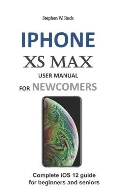 Používateľská príručka iPhone XS Max pre začiatočníkov: Kompletný sprievodca iOS 12 pre začiatočníkov a seniorov - iPhone XS Max User Manual for Newcomers: Complete IOS 12 Guide for Beginners and Seniors