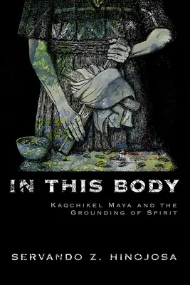 V tomto tele: Kaqchikel Maya a uzemnenie ducha - In This Body: Kaqchikel Maya and the Grounding of Spirit