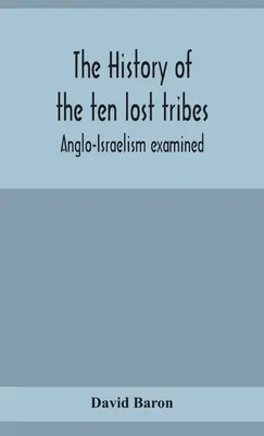Dejiny desiatich stratených kmeňov; skúmanie anglo-izraelitizmu - The history of the ten lost tribes; Anglo-Israelism examined