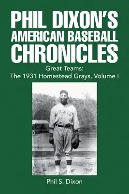 Phil Dixon's American Baseball Chronicles Great Teams: The 1931 Homestead Grays, Volume I - Phil Dixon's American Baseball Chronicles Great Teams: the 1931 Homestead Grays, Volume I