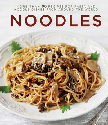 Nudle: Viac ako 90 receptov na cestoviny a rezance z celého sveta - Noodles: More Than 90 Recipes for Pasta and Noodle Dishes from Around the World