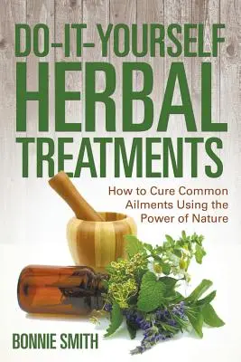 Liečba bylinkami „urob si sám“: Ako liečiť bežné choroby pomocou sily prírody - Do-It-Yourself Herbal Treatments: How to Cure Common Ailments Using the Power of Nature
