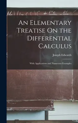Elementárne pojednanie o diferenciálnom počte: S aplikáciami a početnými príkladmi - An Elementary Treatise On the Differential Calculus: With Applications and Numerous Examples