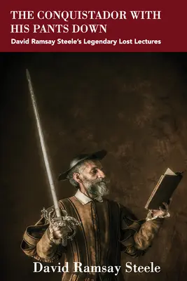 Conquistador so stiahnutými nohavicami: Legendárne stratené prednášky Davida Ramsayho Steela - The Conquistador with His Pants Down: David Ramsay Steele's Legendary Lost Lectures