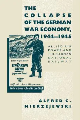 Kolaps nemeckého vojnového hospodárstva, 1944-1945: Vzdušné sily spojencov a nemecké štátne železnice - The Collapse of the German War Economy, 1944-1945: Allied Air Power and the German National Railway
