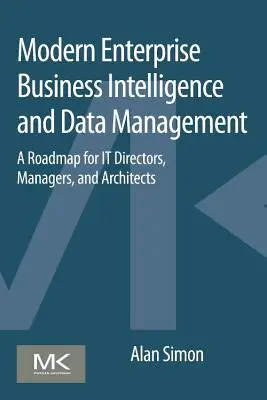 Moderné podnikové spravodajstvo a správa údajov: Prehľad pre riaditeľov, manažérov a architektov v oblasti informačných technológií - Modern Enterprise Business Intelligence and Data Management: A Roadmap for It Directors, Managers, and Architects