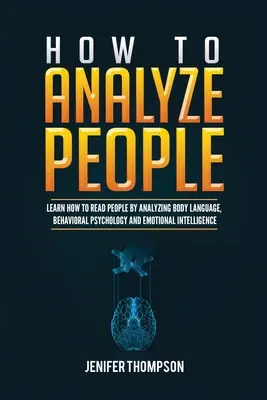 Ako analyzovať ľudí: Naučte sa čítať ľudí pomocou analýzy reči tela, psychológie správania a emocionálnej inteligencie - How to Analyze People: Learn How to Read People by Analyzing Body Language, Behavioral Psychology and Emotional Intelligence
