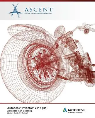 Autodesk Inventor 2017 (R1): Pokročilé modelovanie súčiastok: Autorizovaný vydavateľ spoločnosti Autodesk - Autodesk Inventor 2017 (R1): Advanced Part Modeling: Autodesk Authorized Publisher