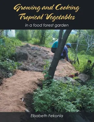 Pestovanie a varenie tropickej zeleniny: V záhrade Food Forest - Growing and Cooking Tropical Vegetables: In a Food Forest Garden