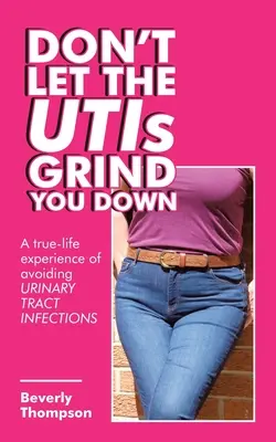 Nenechajte sa zomlieť močovými cestami: Skutočná životná skúsenosť, ako sa vyhnúť infekciám močových ciest - Don't Let the Utis Grind You Down: A True-Life Experience of Avoiding Urinary Tract Infections