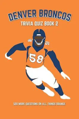 Denver Broncos Trivia Quiz Book 2: 500 ďalších otázok o všetkých oranžových veciach - Denver Broncos Trivia Quiz Book 2: 500 More Questions On All Things Orange