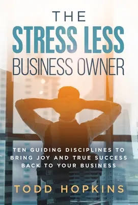 Majiteľ firmy bez stresu: Desať vodiacich disciplín, ktoré vám vrátia radosť a skutočný úspech do vášho podnikania - The Stress Less Business Owner: Ten Guiding Disciplines to Bring Joy and True Success back to Your Business