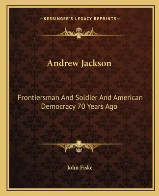 Andrew Jackson: Hraničiar a vojak a americká demokracia pred 70 rokmi - Andrew Jackson: Frontiersman and Soldier and American Democracy 70 Years Ago
