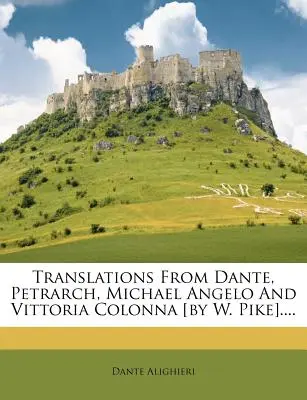 Preklady z Danteho, Petrarku, Michala Angela a Vittorie Colonny [W. Pike].... - Translations from Dante, Petrarch, Michael Angelo and Vittoria Colonna [by W. Pike]....