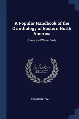 A Popular Handbook of the Ornithology of Eastern North America: Publikácia o vtáctve a vodnom vtáctve - A Popular Handbook of the Ornithology of Eastern North America: Game and Water Birds