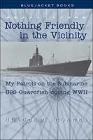Nič priateľské v okolí: Moje hliadky na ponorke USS Guardfish počas druhej svetovej vojny - Nothing Friendly in the Vicinity: My Patrols on the Submarine USS Guardfish During WWII