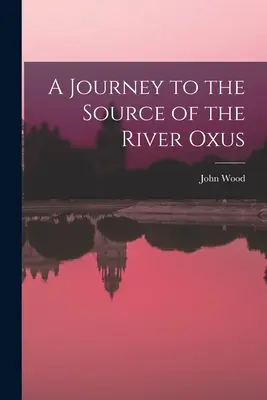 Cesta k prameňu rieky Oxus - A Journey to the Source of the River Oxus