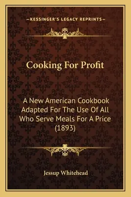 Varenie pre zisk: Nová americká kuchárska kniha upravená pre potreby všetkých, ktorí podávajú jedlá za cenu (1893) - Cooking For Profit: A New American Cookbook Adapted For The Use Of All Who Serve Meals For A Price (1893)
