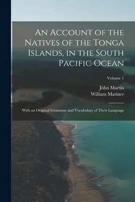 Správa o domorodcoch na ostrovoch Tonga v južnom Tichom oceáne: S pôvodnou gramatikou a slovníkom ich jazyka; 1. zväzok - An Account of the Natives of the Tonga Islands, in the South Pacific Ocean: With an Original Grammar and Vocabulary of Their Language; Volume 1