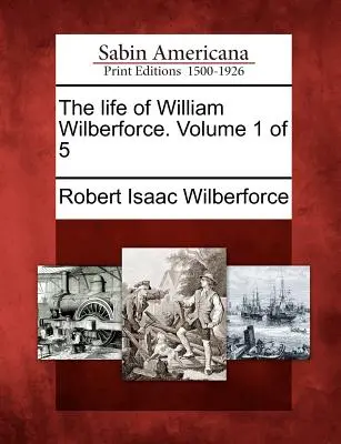 Život Williama Wilberforcea. 1. zväzok z 5 - The Life of William Wilberforce. Volume 1 of 5