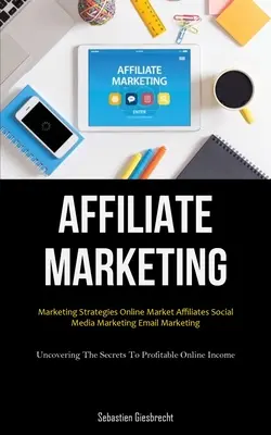 Affiliate Marketing: Affiliate Marketing (Affiliate marketing): Vydanie knihy, v ktorej sa venujete problematike affiliate marketingu: Marketingové stratégie online trhu Affiliates Marketing na sociálnych sieťach E-mail marketing (Odhaľovanie tajomstiev zisku - Affiliate Marketing: Marketing Strategies Online Market Affiliates Social Media Marketing Email Marketing (Uncovering The Secrets To Profit
