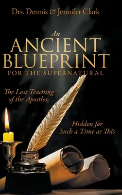 Ancient Blueprint for the Supernatural: Stratené učenie apoštolov, skryté pre tento čas - An Ancient Blueprint for the Supernatural: The Lost Teachings of the Apostles, Hidden for Such a Time as This
