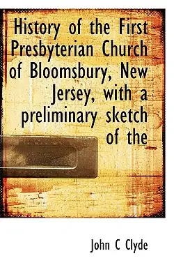 Dejiny prvého presbyteriánskeho kostola v Bloomsbury, New Jersey, s predbežným náčrtom - History of the First Presbyterian Church of Bloomsbury, New Jersey, with a Preliminary Sketch of the