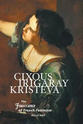 Cixous, Irigaray, Kristeva: Jouissance francúzskeho feminizmu - Cixous, Irigaray, Kristeva: The Jouissance of French Feminism