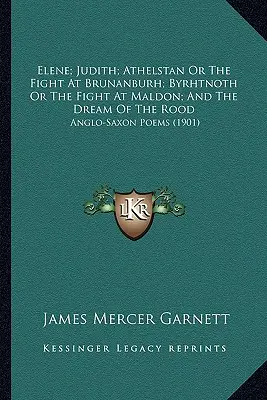 Elene; Judith; Athelstan alebo Boj v Brunanburhu; Byrhtnoth alebo Boj v Maldone; A Sen o Rode: Anglo-saské básne - Elene; Judith; Athelstan Or The Fight At Brunanburh; Byrhtnoth Or The Fight At Maldon; And The Dream Of The Rood: Anglo-Saxon Poems