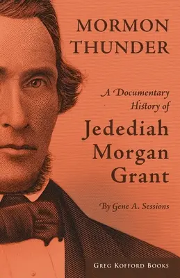 Mormon Thunder: Jedediaha Morgana Granta: dokumentárne dejiny - Mormon Thunder: A Documentary History of Jedediah Morgan Grant