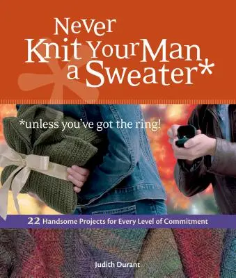 Nikdy nepleťte svojmu mužovi sveter *ak nemáte prsteň!: 22 šikovných projektov pre každú úroveň záväzkov - Never Knit Your Man a Sweater *unless you've got the ring!: 22 Handsome Projects for Every Level of Commitment